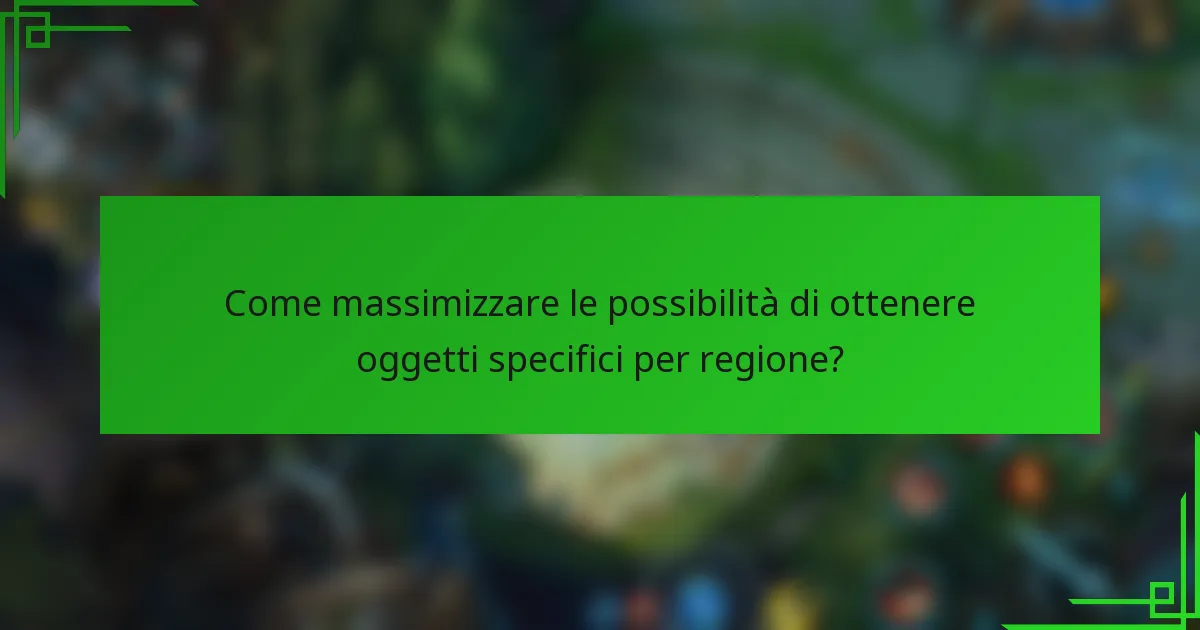 Come massimizzare le possibilità di ottenere oggetti specifici per regione?